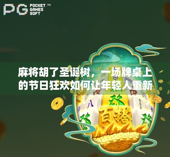 麻将胡了圣诞树,一场牌桌上的节日狂欢如何让年轻人重新爱上传统游戏? 麻将胡了圣诞树,一场牌桌上的节日狂欢如何让年轻人重新爱上传统游戏?