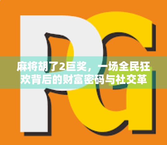 麻将胡了2巨奖,一场全民狂欢背后的财富密码与社交革命 麻将胡了2巨奖,一场全民狂欢背后的财富密码与社交革命