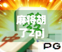 麻将胡了2pj?这局牌背后藏着的不只是运气,还有你没看懂的心理博弈! 麻将胡了2pj?这局牌背后藏着的不只是运气,还有你没看懂的心理博弈!