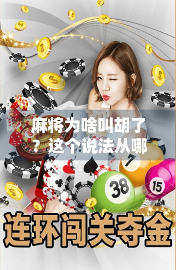 麻将为啥叫胡了?这个说法从哪儿来?背后藏着多少你不知道的江湖秘密! 麻将为啥叫胡了?这个说法从哪儿来?背后藏着多少你不知道的江湖秘密!