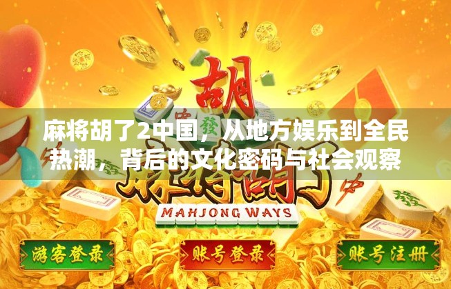 麻将胡了2中国，从地方娱乐到全民热潮，背后的文化密码与社会观察