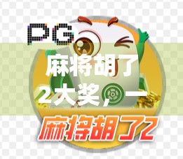 麻将胡了2大奖,一场全民娱乐的狂欢,背后藏着怎样的社交密码? 麻将胡了2大奖,一场全民娱乐的狂欢,背后藏着怎样的社交密码?