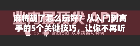 麻将胡了怎么玩好？从入门到高手的5个关键技巧，让你不再听牌不胡！