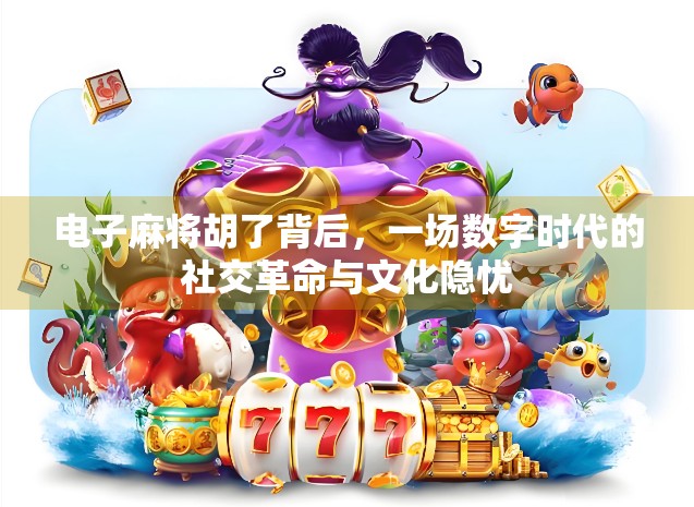 电子麻将胡了背后，一场数字时代的社交革命与文化隐忧