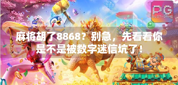 麻将胡了8868？别急，先看看你是不是被数字迷信坑了！