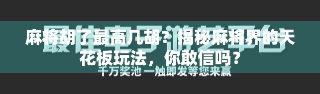 麻将胡了最高几胡?揭秘麻将界的天花板玩法,你敢信吗? 麻将胡了最高几胡?揭秘麻将界的天花板玩法,你敢信吗?
