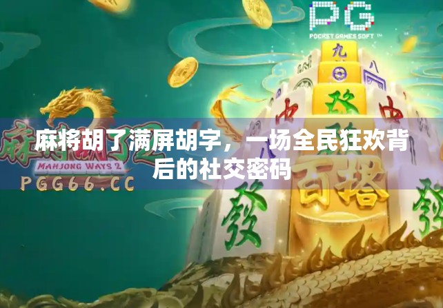 麻将胡了满屏胡字，一场全民狂欢背后的社交密码