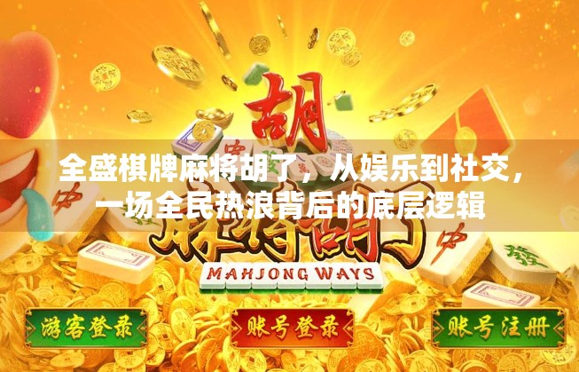 全盛棋牌麻将胡了,从娱乐到社交,一场全民热浪背后的底层逻辑 全盛棋牌麻将胡了,从娱乐到社交,一场全民热浪背后的底层逻辑