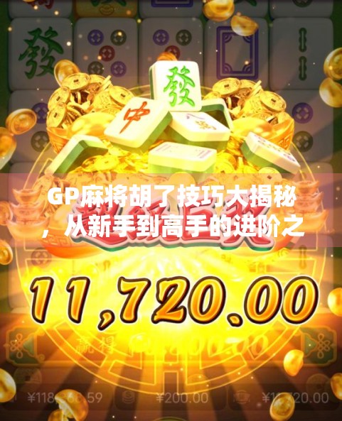 GP麻将胡了技巧大揭秘，从新手到高手的进阶之路，掌握这5个核心策略就能稳赢！
