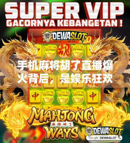 手机麻将胡了直播爆火背后,是娱乐狂欢还是数字沉迷? 手机麻将胡了直播爆火背后,是娱乐狂欢还是数字沉迷?