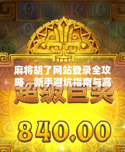 麻将胡了网站登录全攻略，新手避坑指南与高效上手技巧