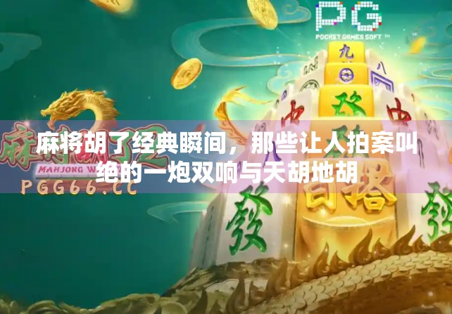 麻将胡了经典瞬间，那些让人拍案叫绝的一炮双响与天胡地胡