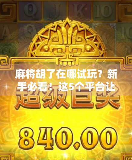 麻将胡了在哪试玩?新手必看!这5个平台让你零成本上手,轻松赢钱不踩坑! 麻将胡了在哪试玩?新手必看!这5个平台让你零成本上手,轻松赢钱不踩坑!