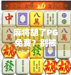 麻将胡了PG免费?别被免费骗了!这些套路你得懂! 麻将胡了PG免费?别被免费骗了!这些套路你得懂!