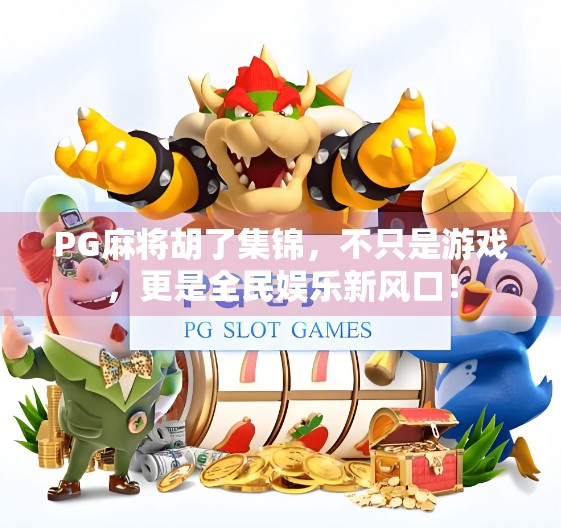PG麻将胡了集锦,不只是游戏,更是全民娱乐新风口! PG麻将胡了集锦,不只是游戏,更是全民娱乐新风口!