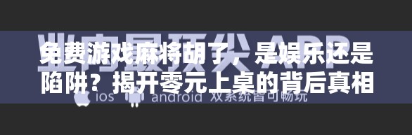 免费游戏麻将胡了,是娱乐还是陷阱?揭开零元上桌的背后真相 免费游戏麻将胡了,是娱乐还是陷阱?揭开零元上桌的背后真相