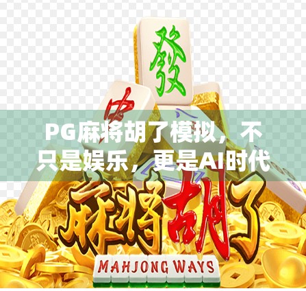 PG麻将胡了模拟,不只是娱乐,更是AI时代的全民博弈新玩法! PG麻将胡了模拟,不只是娱乐,更是AI时代的全民博弈新玩法!