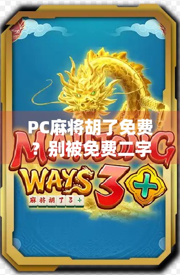 PC麻将胡了免费？别被免费二字骗了！真相曝光，小心掉进套路陷阱！