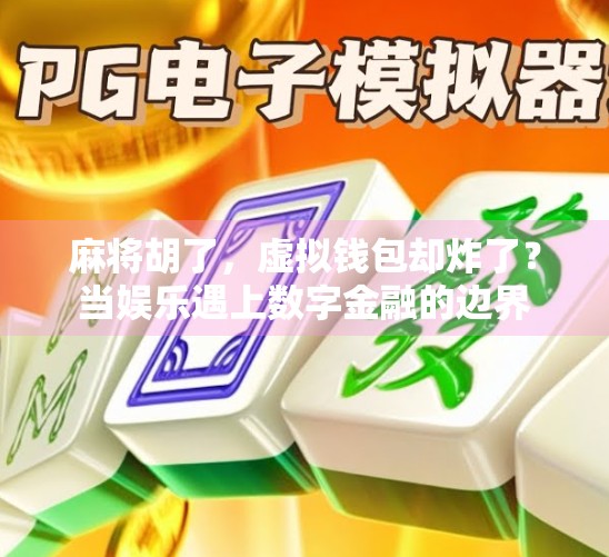 麻将胡了，虚拟钱包却炸了？当娱乐遇上数字金融的边界