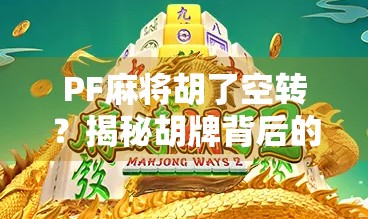 PF麻将胡了空转?揭秘胡牌背后的真相与社交密码 PF麻将胡了空转?揭秘胡牌背后的真相与社交密码
