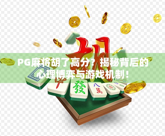 PG麻将胡了高分?揭秘背后的心理博弈与游戏机制! PG麻将胡了高分?揭秘背后的心理博弈与游戏机制!