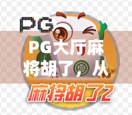 PG大厅麻将胡了,从菜鸟到牌神的逆袭之路,你也能做到! PG大厅麻将胡了,从菜鸟到牌神的逆袭之路,你也能做到!