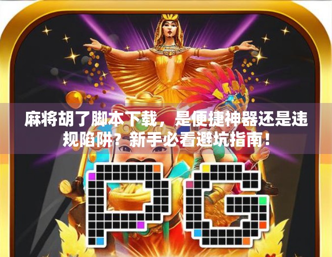 麻将胡了脚本下载,是便捷神器还是违规陷阱?新手必看避坑指南! 麻将胡了脚本下载,是便捷神器还是违规陷阱?新手必看避坑指南!