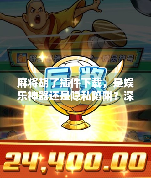 麻将胡了插件下载,是娱乐神器还是隐私陷阱?深度拆解这款神级工具背后的真相 麻将胡了插件下载,是娱乐神器还是隐私陷阱?深度拆解这款神级工具背后的真相