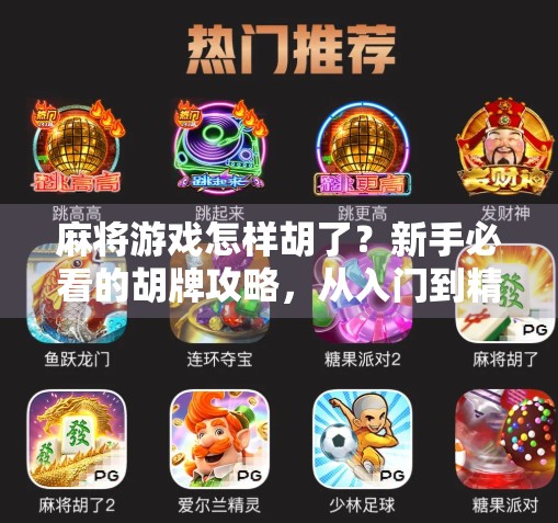麻将游戏怎样胡了?新手必看的胡牌攻略,从入门到精通全解析! 麻将游戏怎样胡了?新手必看的胡牌攻略,从入门到精通全解析!