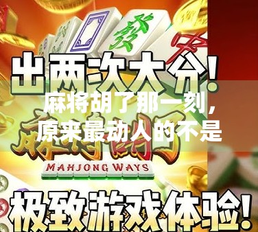 麻将胡了那一刻,原来最动人的不是赢钱,而是人情味 麻将胡了那一刻,原来最动人的不是赢钱,而是人情味