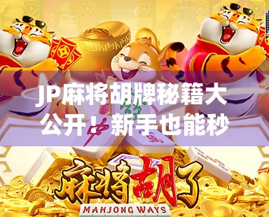 JP麻将胡牌秘籍大公开!新手也能秒变高手的5个实战技巧! JP麻将胡牌秘籍大公开!新手也能秒变高手的5个实战技巧!