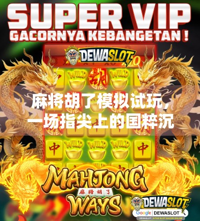 麻将胡了模拟试玩,一场指尖上的国粹沉浸之旅 麻将胡了模拟试玩,一场指尖上的国粹沉浸之旅