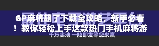 GP麻将胡了下载全攻略,新手必看!教你轻松上手这款热门手机麻将游戏 GP麻将胡了下载全攻略,新手必看!教你轻松上手这款热门手机麻将游戏