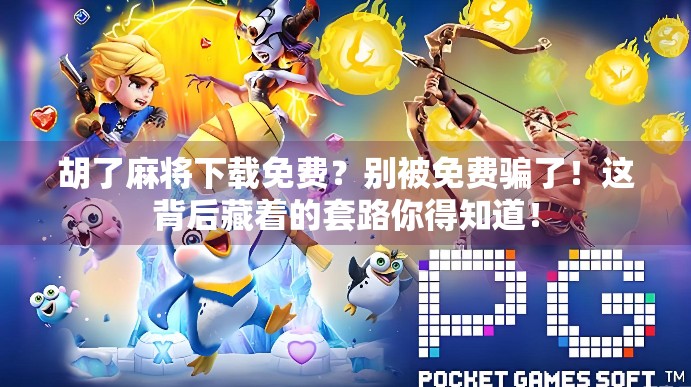 胡了麻将下载免费?别被免费骗了!这背后藏着的套路你得知道! 胡了麻将下载免费?别被免费骗了!这背后藏着的套路你得知道!