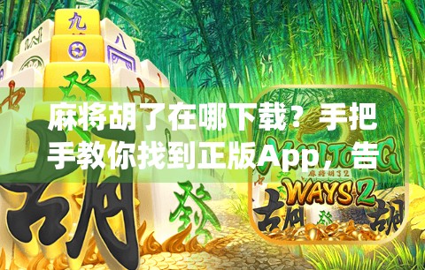 麻将胡了在哪下载?手把手教你找到正版App,告别盗版陷阱! 麻将胡了在哪下载?手把手教你找到正版App,告别盗版陷阱!