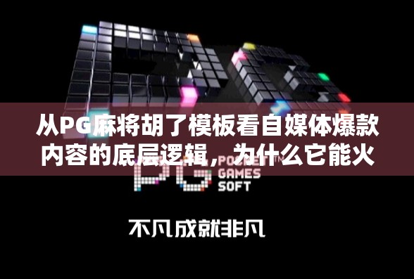 从PG麻将胡了模板看自媒体爆款内容的底层逻辑，为什么它能火遍全网？