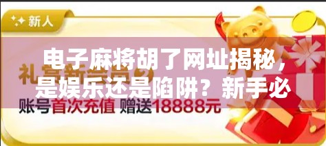 电子麻将胡了网址揭秘，是娱乐还是陷阱？新手必看避坑指南！