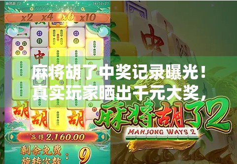 麻将胡了中奖记录曝光!真实玩家晒出千元大奖,背后竟藏着这些玄机? 麻将胡了中奖记录曝光!真实玩家晒出千元大奖,背后竟藏着这些玄机?