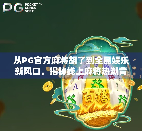 从PG官方麻将胡了到全民娱乐新风口,揭秘线上麻将热潮背后的逻辑 从PG官方麻将胡了到全民娱乐新风口,揭秘线上麻将热潮背后的逻辑