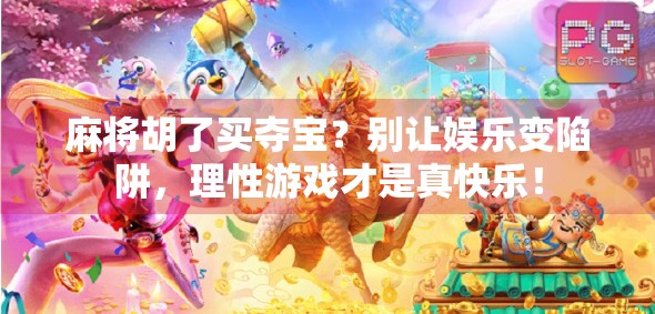 麻将胡了买夺宝?别让娱乐变陷阱,理性游戏才是真快乐! 麻将胡了买夺宝?别让娱乐变陷阱,理性游戏才是真快乐!