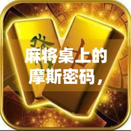 麻将桌上的摩斯密码,当胡了不再是口头禅,而是暗号—揭秘隐藏在牌局中的神秘信号系统 麻将桌上的摩斯密码,当胡了不再是口头禅,而是暗号—揭秘隐藏在牌局中的神秘信号系统