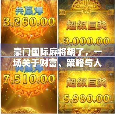 豪门国际麻将胡了,一场关于财富、策略与人性的博弈盛宴 豪门国际麻将胡了,一场关于财富、策略与人性的博弈盛宴