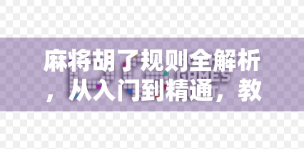 麻将胡了规则全解析,从入门到精通,教你轻松玩转国粹! 麻将胡了规则全解析,从入门到精通,教你轻松玩转国粹!