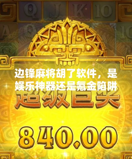 边锋麻将胡了软件,是娱乐神器还是氪金陷阱?深度测评告诉你真相! 边锋麻将胡了软件,是娱乐神器还是氪金陷阱?深度测评告诉你真相!