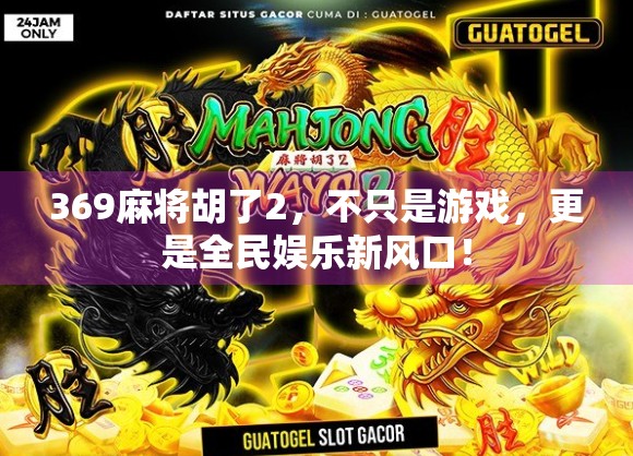 369麻将胡了2,不只是游戏,更是全民娱乐新风口! 369麻将胡了2,不只是游戏,更是全民娱乐新风口!