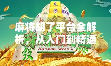 麻将胡了平台全解析，从入门到精通，教你玩转线上麻将新世界！