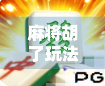 麻将胡了玩法模式全解析,从新手入门到高手进阶,一张牌桌上的智慧博弈 麻将胡了玩法模式全解析,从新手入门到高手进阶,一张牌桌上的智慧博弈