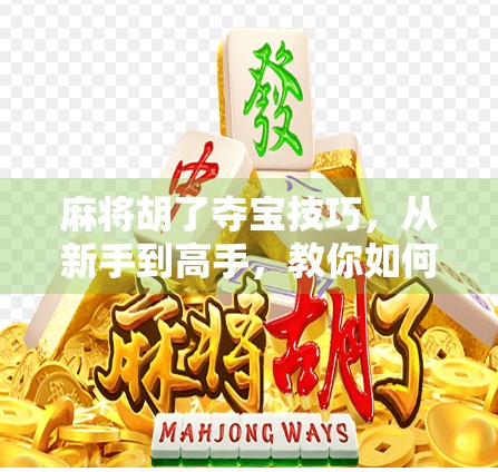 麻将胡了夺宝技巧,从新手到高手,教你如何精准抢出好牌! 麻将胡了夺宝技巧,从新手到高手,教你如何精准抢出好牌!