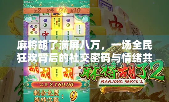麻将胡了满屏八万,一场全民狂欢背后的社交密码与情绪共振 麻将胡了满屏八万,一场全民狂欢背后的社交密码与情绪共振