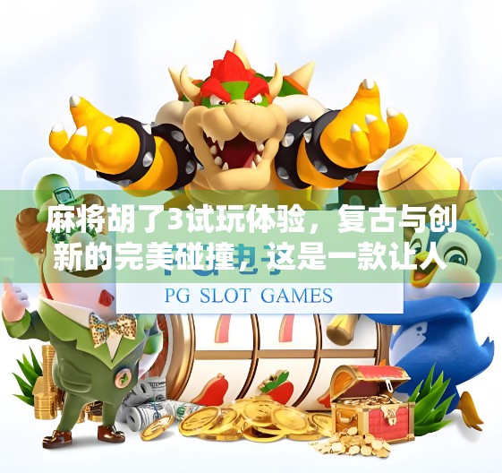 麻将胡了3试玩体验,复古与创新的完美碰撞,这是一款让人上头的国风麻将游戏! 麻将胡了3试玩体验,复古与创新的完美碰撞,这是一款让人上头的国风麻将游戏!